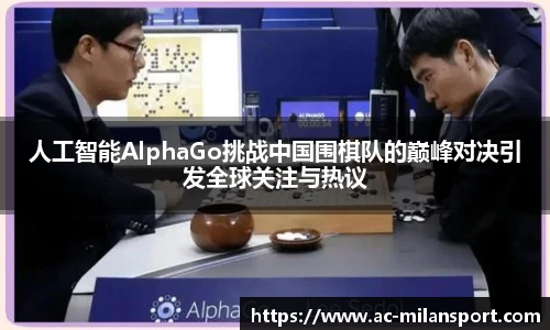 人工智能AlphaGo挑战中国围棋队的巅峰对决引发全球关注与热议