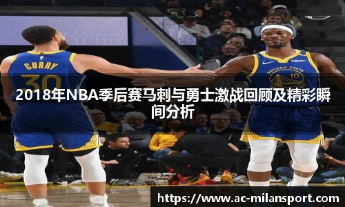 2018年NBA季后赛马刺与勇士激战回顾及精彩瞬间分析