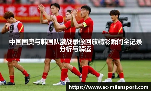 中国国奥与韩国队激战录像回放精彩瞬间全记录分析与解读